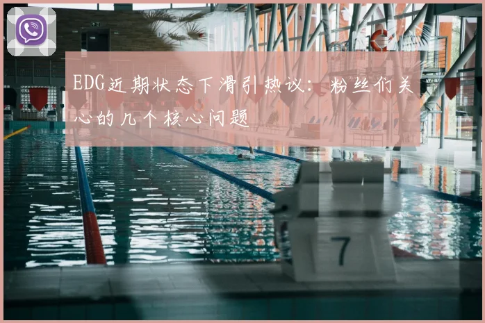 EDG近期状态下滑引热议：粉丝们关心的几个核心问题