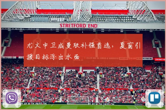 尤文中卫成曼联补强首选，夏窗引援目标浮出水面