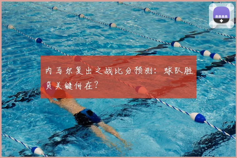 内马尔复出之战比分预测：球队胜负关键何在？