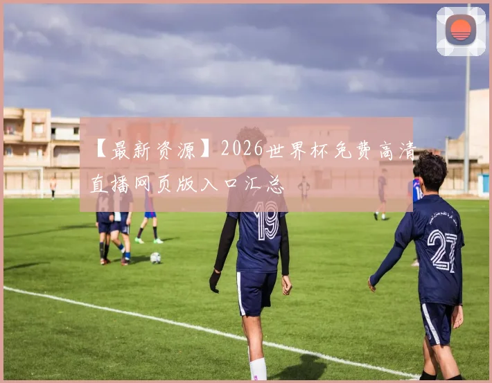 【最新资源】2026世界杯免费高清直播网页版入口汇总