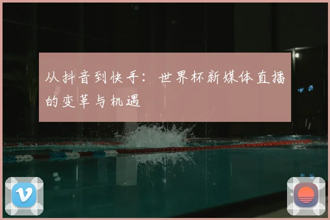 从抖音到快手：世界杯新媒体直播的变革与机遇