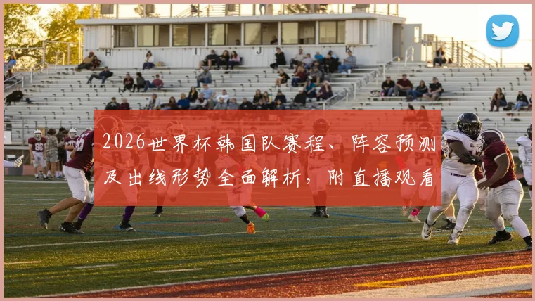 2026世界杯韩国队赛程、阵容预测及出线形势全面解析，附直播观看指南