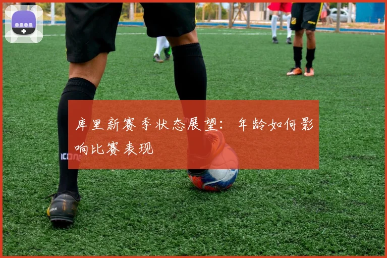 库里新赛季状态展望：年龄如何影响比赛表现