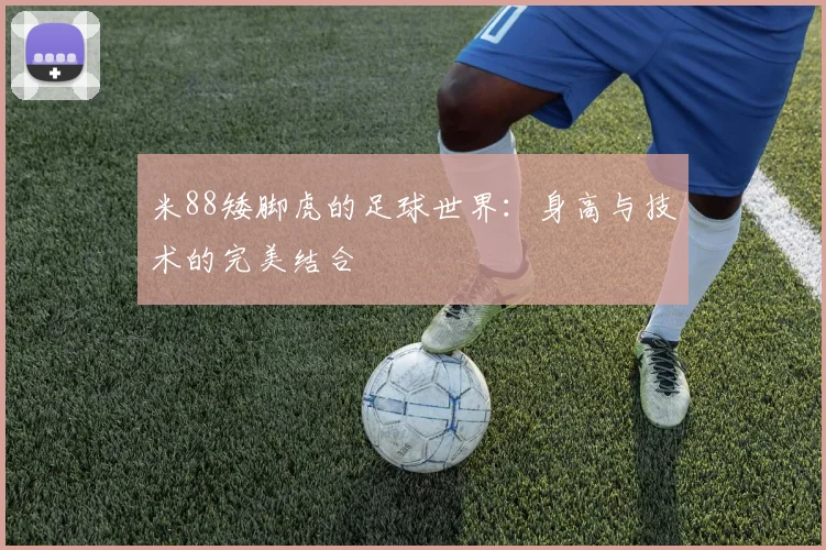米88矮脚虎的足球世界：身高与技术的完美结合